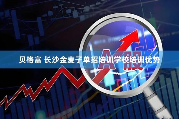 贝格富 长沙金麦子单招培训学校培训优势