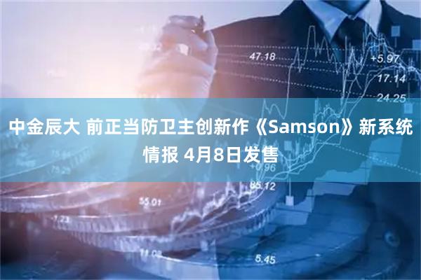 中金辰大 前正当防卫主创新作《Samson》新系统情报 4月8日发售