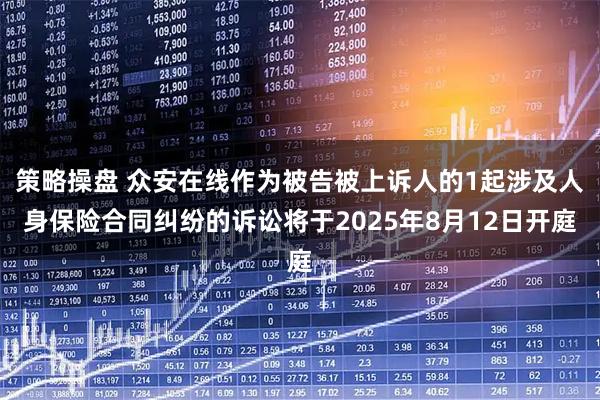 策略操盘 众安在线作为被告被上诉人的1起涉及人身保险合同纠纷的诉讼将于2025年8月12日开庭