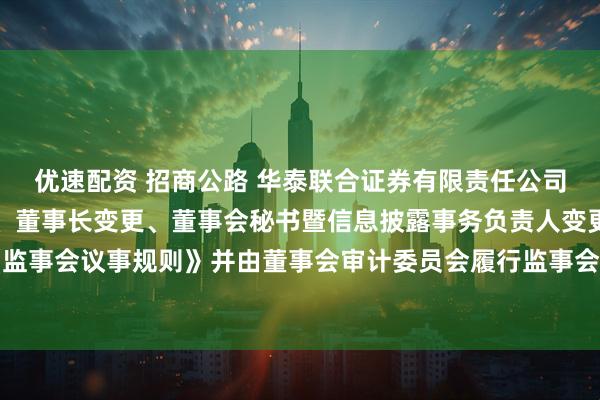 优速配资 招商公路 华泰联合证券有限责任公司关于招商公路董事变更、董事长变更、董事会秘书暨信息披露事务负责人变更及废止《监事会议事规则》并由董事会审计委员会履行监事会职责等事项的受托管理事务临时报告