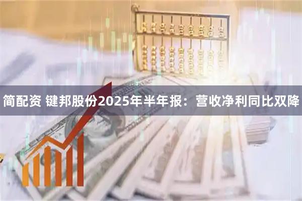 简配资 键邦股份2025年半年报：营收净利同比双降