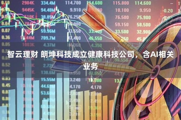 智云理财 朗坤科技成立健康科技公司，含AI相关业务