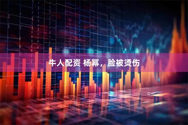 牛人配资 杨幂，脸被烫伤